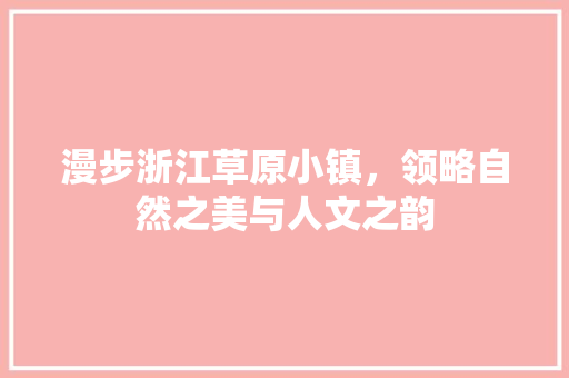 漫步浙江草原小镇，领略自然之美与人文之韵