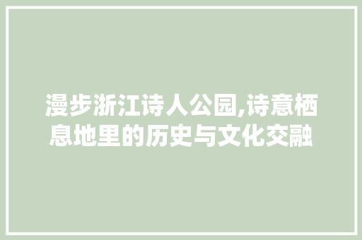 漫步浙江诗人公园,诗意栖息地里的历史与文化交融