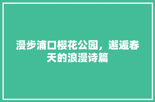 漫步浦口樱花公园，邂逅春天的浪漫诗篇  第1张