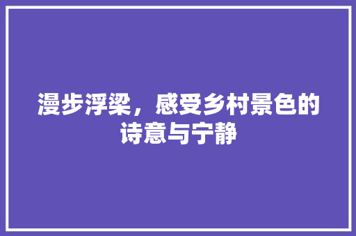 漫步浮梁，感受乡村景色的诗意与宁静  第1张