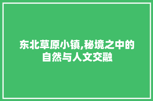 东北草原小镇,秘境之中的自然与人文交融