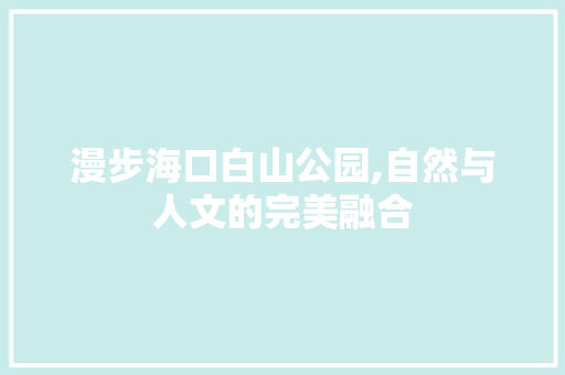 漫步海口白山公园,自然与人文的完美融合