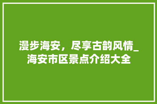 漫步海安，尽享古韵风情_海安市区景点介绍大全