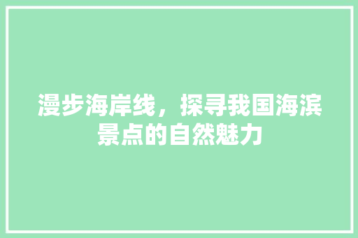 漫步海岸线，探寻我国海滨景点的自然魅力