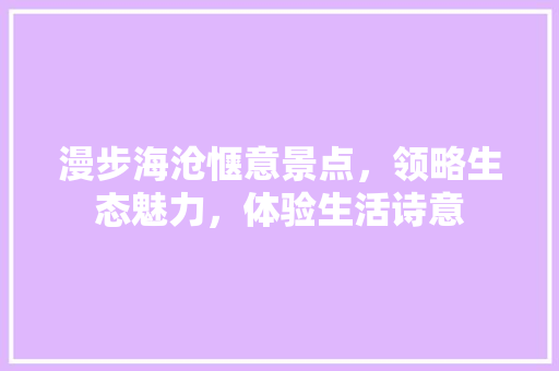 漫步海沧惬意景点，领略生态魅力，体验生活诗意