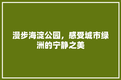 漫步海淀公园，感受城市绿洲的宁静之美