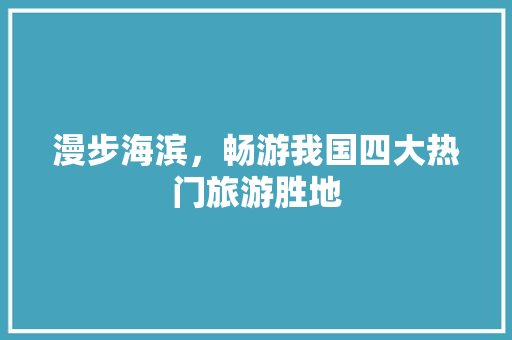 漫步海滨，畅游我国四大热门旅游胜地