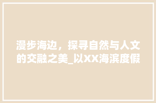 漫步海边，探寻自然与人文的交融之美_以XX海滨度假村为例