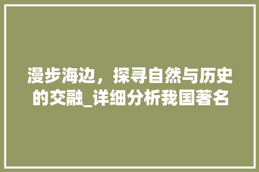 漫步海边，探寻自然与历史的交融_详细分析我国著名海边景点