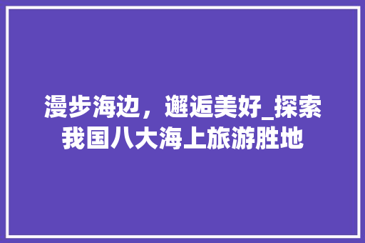 漫步海边，邂逅美好_探索我国八大海上旅游胜地