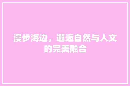 漫步海边，邂逅自然与人文的完美融合