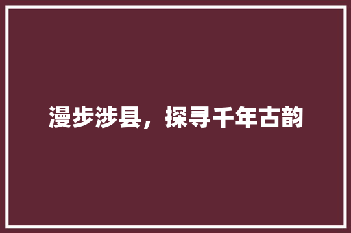 漫步涉县，探寻千年古韵