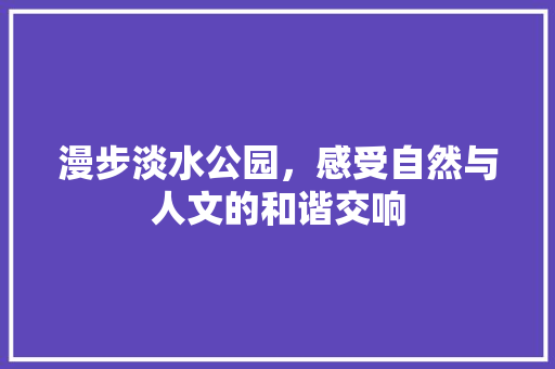 漫步淡水公园，感受自然与人文的和谐交响