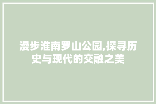 漫步淮南罗山公园,探寻历史与现代的交融之美