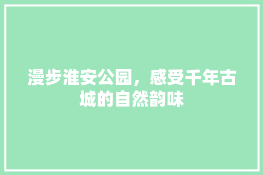 漫步淮安公园，感受千年古城的自然韵味