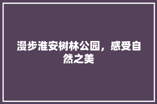 漫步淮安树林公园，感受自然之美