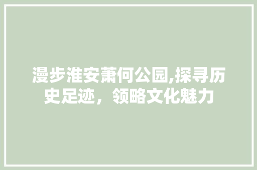 漫步淮安萧何公园,探寻历史足迹，领略文化魅力