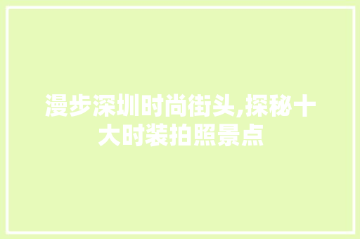 漫步深圳时尚街头,探秘十大时装拍照景点