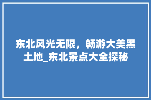 东北风光无限，畅游大美黑土地_东北景点大全探秘