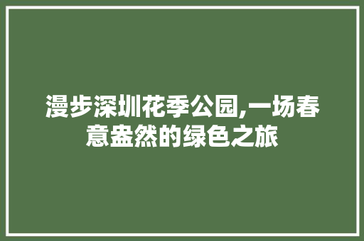 漫步深圳花季公园,一场春意盎然的绿色之旅