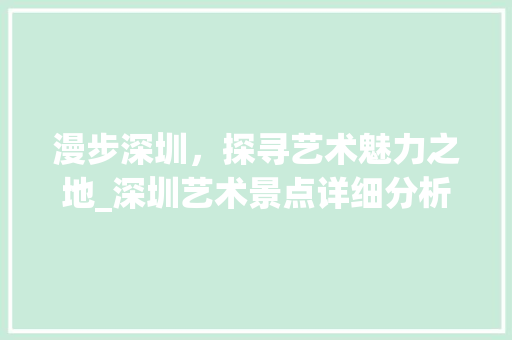 漫步深圳，探寻艺术魅力之地_深圳艺术景点详细分析