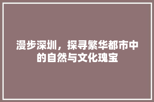 漫步深圳，探寻繁华都市中的自然与文化瑰宝