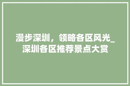 漫步深圳，领略各区风光_深圳各区推荐景点大赏