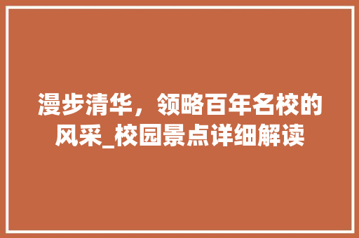 漫步清华，领略百年名校的风采_校园景点详细解读