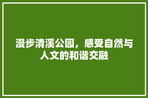 漫步清溪公园，感受自然与人文的和谐交融