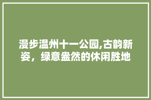 漫步温州十一公园,古韵新姿，绿意盎然的休闲胜地