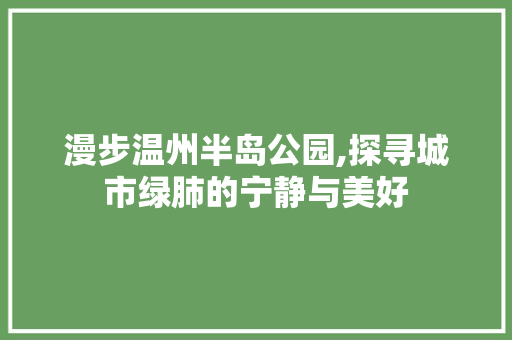 漫步温州半岛公园,探寻城市绿肺的宁静与美好