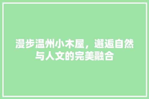 漫步温州小木屋，邂逅自然与人文的完美融合