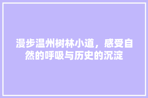 漫步温州树林小道，感受自然的呼吸与历史的沉淀