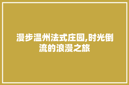 漫步温州法式庄园,时光倒流的浪漫之旅  第1张