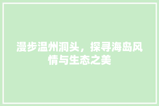 漫步温州洞头，探寻海岛风情与生态之美