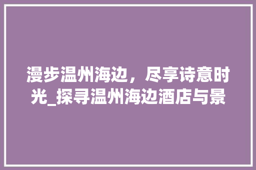 漫步温州海边，尽享诗意时光_探寻温州海边酒店与景点之旅