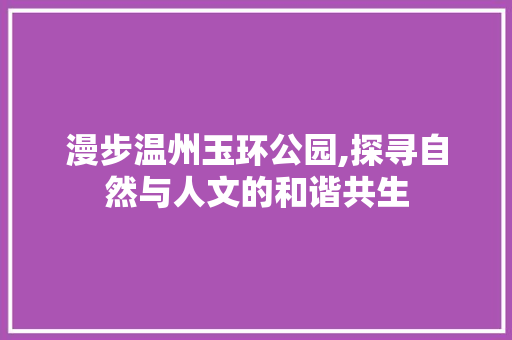 漫步温州玉环公园,探寻自然与人文的和谐共生