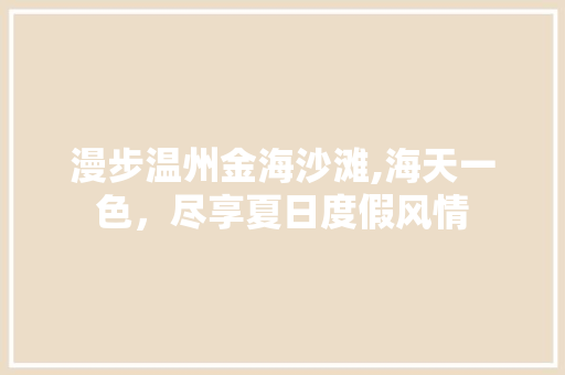 漫步温州金海沙滩,海天一色，尽享夏日度假风情