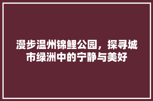 漫步温州锦鲤公园，探寻城市绿洲中的宁静与美好