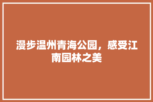 漫步温州青海公园，感受江南园林之美