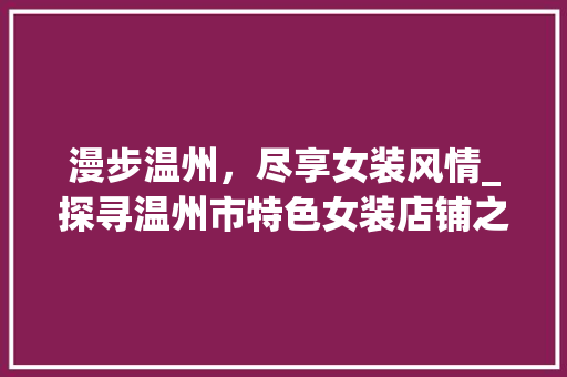 漫步温州，尽享女装风情_探寻温州市特色女装店铺之旅