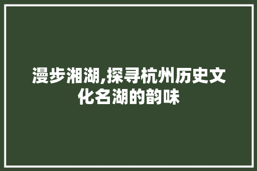 漫步湘湖,探寻杭州历史文化名湖的韵味