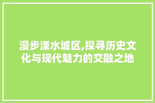 漫步溧水城区,探寻历史文化与现代魅力的交融之地