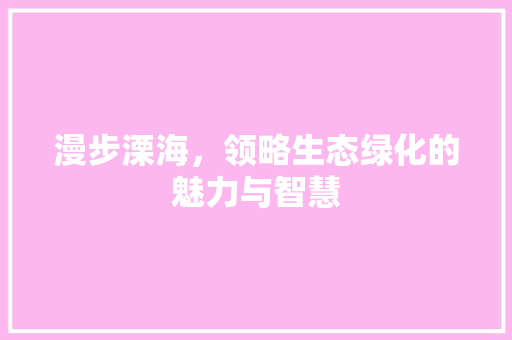 漫步溧海，领略生态绿化的魅力与智慧