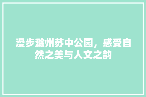 漫步滁州苏中公园，感受自然之美与人文之韵