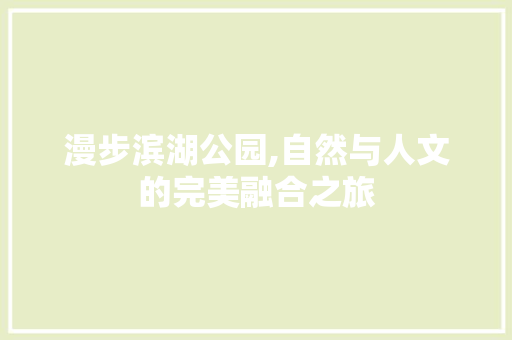 漫步滨湖公园,自然与人文的完美融合之旅