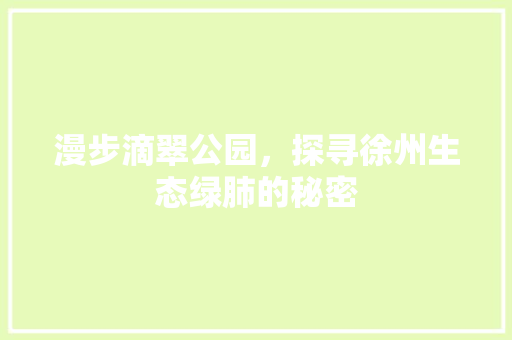 漫步滴翠公园，探寻徐州生态绿肺的秘密