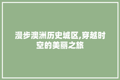 漫步澳洲历史城区,穿越时空的美丽之旅