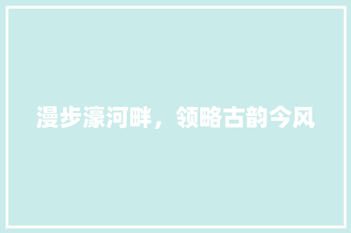 漫步濠河畔，领略古韵今风