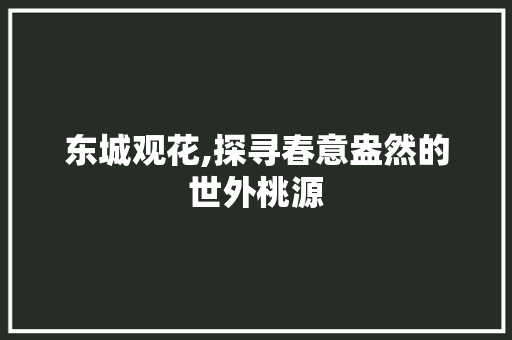 东城观花,探寻春意盎然的世外桃源